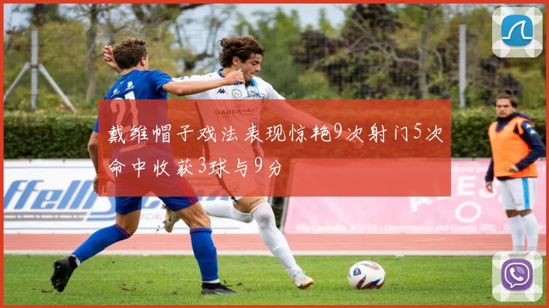 戴维帽子戏法表现惊艳9次射门5次命中收获3球与9分