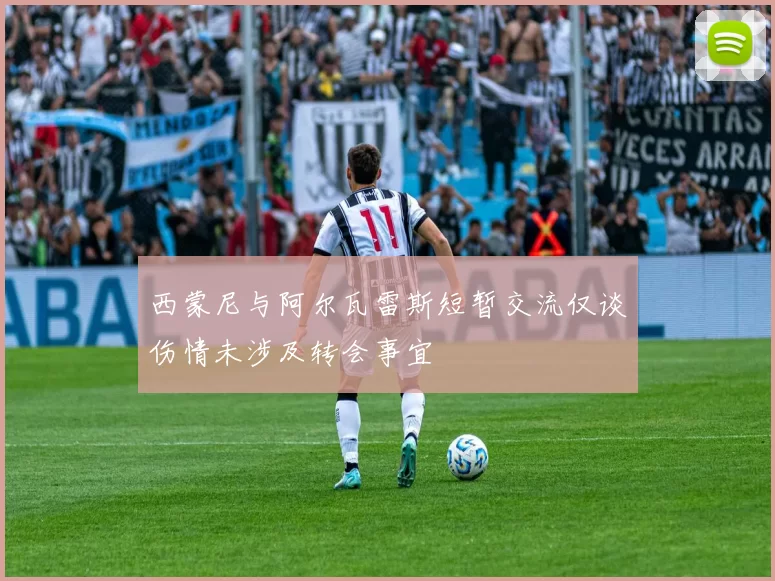 西蒙尼与阿尔瓦雷斯短暂交流仅谈伤情未涉及转会事宜