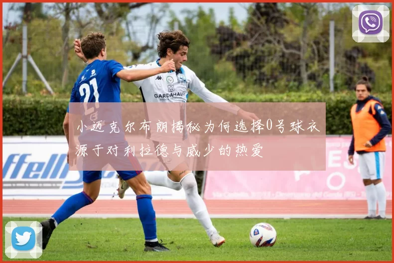 小迈克尔布朗揭秘为何选择0号球衣源于对利拉德与威少的热爱
