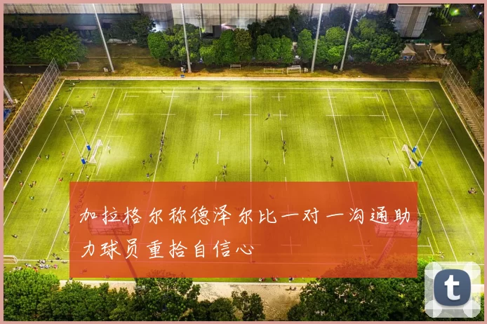 加拉格尔称德泽尔比一对一沟通助力球员重拾自信心